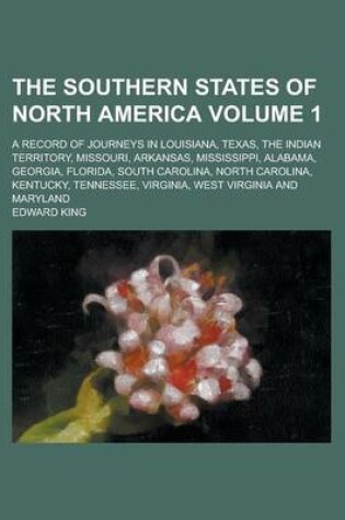 Cover of The Southern States of North America; A Record of Journeys in Louisiana, Texas, the Indian Territory, Missouri, Arkansas, Mississippi, Alabama, Georgia, Florida, South Carolina, North Carolina, Kentucky, Tennessee, Virginia, West Volume 1