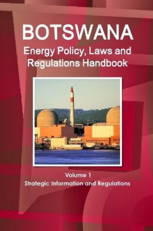 Cover of Botswana Energy Policy, Laws and Regulations Handbook Volume 1 Strategic Information and Regulations