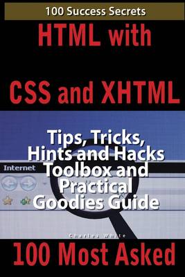 Book cover for HTML with CSS and XHTML 100 Most Asked: 100 Success Secrets, Tips, Tricks, Hints and Hacks Toolbox and Practical Goodies Guide