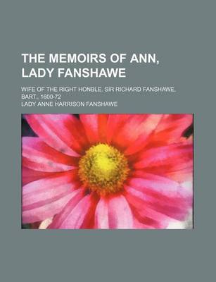 Book cover for The Memoirs of Ann, Lady Fanshawe; Wife of the Right Honble. Sir Richard Fanshawe, Bart., 1600-72