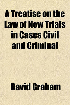 Book cover for A Treatise on the Law of New Trials in Cases Civil and Criminal