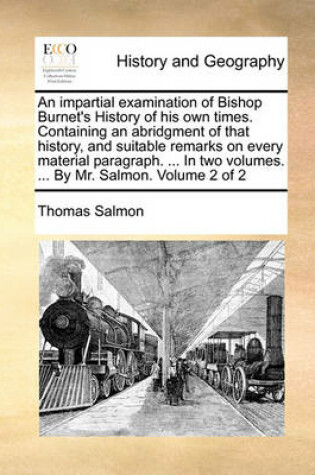 Cover of An Impartial Examination of Bishop Burnet's History of His Own Times. Containing an Abridgment of That History, and Suitable Remarks on Every Material Paragraph. ... in Two Volumes. ... by Mr. Salmon. Volume 2 of 2