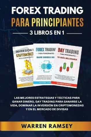 Cover of FOREX TRADING PARA PRINCIPIANTES 3 LIBROS EN 1 Las Mejores Estrategias Y Tácticas Para Ganar Dinero, Day Trading Para Ganarse La Vida, Dominar La Inversión En Criptomonedas Y En El Mercado De Divisas