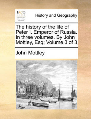 Book cover for The History of the Life of Peter I. Emperor of Russia. in Three Volumes. by John Mottley, Esq; Volume 3 of 3