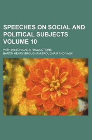 Cover of Speeches on Social and Political Subjects Volume 10; With Historical Introductions