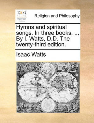 Book cover for Hymns and Spiritual Songs. in Three Books. ... by I. Watts, D.D. the Twenty-Third Edition.