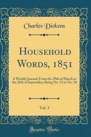 Cover of Household Words, 1851, Vol. 3: A Weekly Journal; From the 29th of March to the 20th of September; Being No. 53 to No. 78 (Classic Reprint)