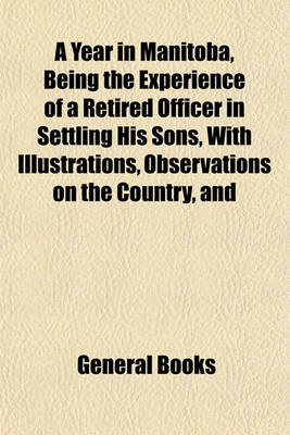 Book cover for A Year in Manitoba, Being the Experience of a Retired Officer in Settling His Sons, With, Observations on the Country, and Suggestions for Settlers