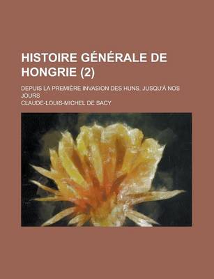 Book cover for Histoire Generale de Hongrie; Depuis La Premiere Invasion Des Huns, Jusqu'a Nos Jours (2 )