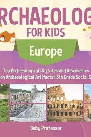 Cover of Archaeology for Kids - Europe - Top Archaeological Dig Sites and Discoveries Guide on Archaeological Artifacts 5th Grade Social Studies