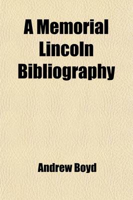 Book cover for A Memorial Lincoln Bibliography; Being an Account of Books, Eulogies, Sermons, Portraits, Engravings, Medals, Etc., Published Upon Abraham Lincoln, Sixteenth President of the United States, Assassinated Good Friday, April 14, 1865