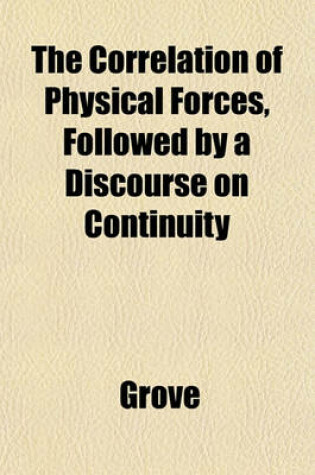 Cover of The Correlation of Physical Forces, Followed by a Discourse on Continuity