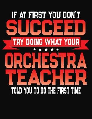 Book cover for If At First You Don't Succeed Try Doing What Your Orchestra Teacher Told You To Do The First Time