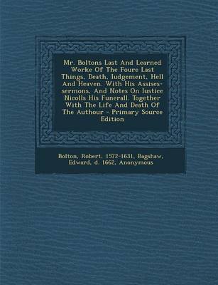 Book cover for Mr. Boltons Last and Learned Worke of the Foure Last Things, Death, Iudgement, Hell and Heaven. with His Assises-Sermons, and Notes on Iustice Nicolls His Funerall. Together with the Life and Death of the Authour - Primary Source Edition