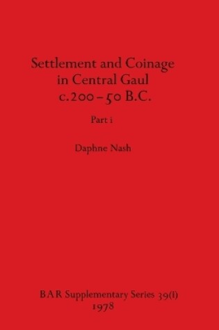 Cover of Settlement and Coinage in Central Gaul c.200-50 B.C., Part i