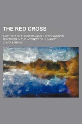 Cover of The Red Cross; A History of This Remarkable International Movement in the Interest of Humanity