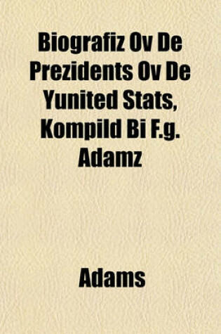 Cover of Biografiz Ov de Prezidents Ov de Yunited STATS, Kompild Bi F.G. Adamz