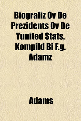 Book cover for Biografiz Ov de Prezidents Ov de Yunited STATS, Kompild Bi F.G. Adamz