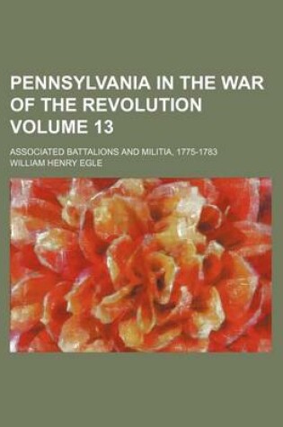 Cover of Pennsylvania in the War of the Revolution Volume 13; Associated Battalions and Militia, 1775-1783