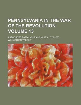 Book cover for Pennsylvania in the War of the Revolution Volume 13; Associated Battalions and Militia, 1775-1783