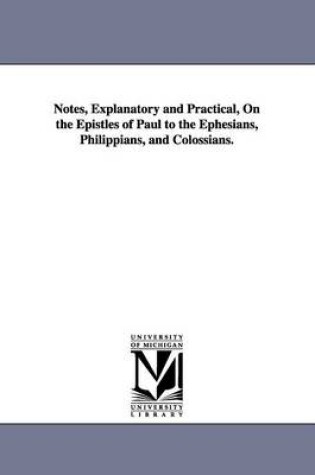 Cover of Notes, Explanatory and Practical, On the Epistles of Paul to the Ephesians, Philippians, and Colossians.