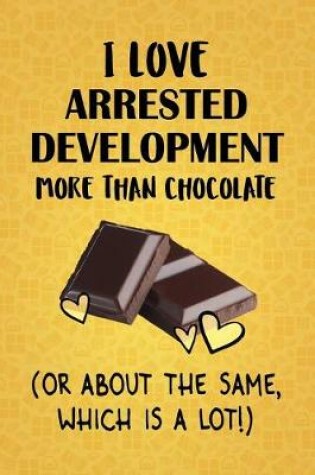 Cover of I Love Arrested Development More Than Chocolate (Or About The Same, Which Is A Lot!)