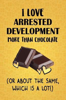 Book cover for I Love Arrested Development More Than Chocolate (Or About The Same, Which Is A Lot!)