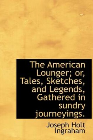 Cover of The American Lounger; Or, Tales, Sketches, and Legends, Gathered in Sundry Journeyings.