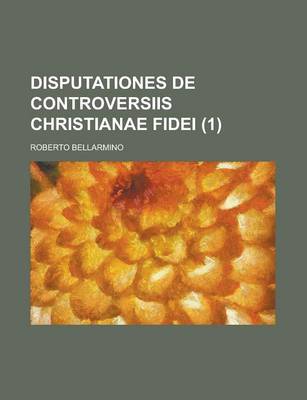 Book cover for Disputationes de Controversiis Christianae Fidei Volume 1