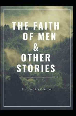 Cover of "The Faith of Men & Other Stories" Jack London [Annotated]