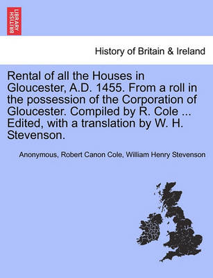 Book cover for Rental of All the Houses in Gloucester, A.D. 1455. from a Roll in the Possession of the Corporation of Gloucester. Compiled by R. Cole ... Edited, with a Translation by W. H. Stevenson.