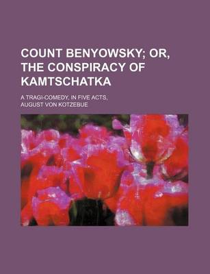 Book cover for Count Benyowsky; Or, the Conspiracy of Kamtschatka. a Tragi-Comedy, in Five Acts