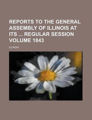 Book cover for Reports to the General Assembly of Illinois at Its Regular Session Volume 1843