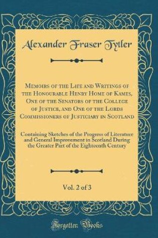 Cover of Memoirs of the Life and Writings of the Honourable Henry Home of Kames, One of the Senators of the College of Justice, and One of the Lords Commissioners of Justiciary in Scotland, Vol. 2 of 3