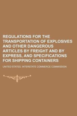 Cover of Regulations for the Transportation of Explosives and Other Dangerous Articles by Freight and by Express, and Specifications for Shipping Containers
