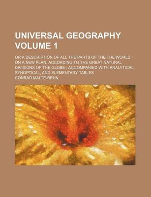 Book cover for Universal Geography Volume 1; Or a Description of All the Parts of the the World on a New Plan, According to the Great Natural Divisions of the Globe Accompanied with Analytical, Synoptical, and Elementary Tables