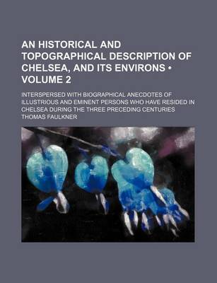 Book cover for An Historical and Topographical Description of Chelsea, and Its Environs (Volume 2); Interspersed with Biographical Anecdotes of Illustrious and Eminent Persons Who Have Resided in Chelsea During the Three Preceding Centuries