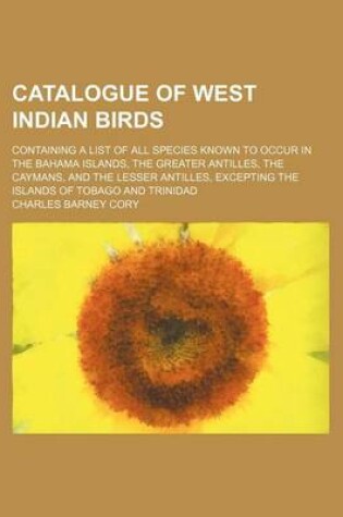 Cover of Catalogue of West Indian Birds; Containing a List of All Species Known to Occur in the Bahama Islands, the Greater Antilles, the Caymans, and the Lesser Antilles, Excepting the Islands of Tobago and Trinidad