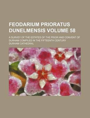 Book cover for Feodarium Prioratus Dunelmensis Volume 58; A Survey of the Estates of the Prior and Convent of Durham Compiled in the Fifteenth Century