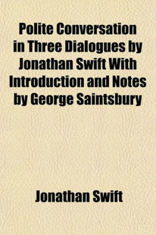 Cover of Polite Conversation in Three Dialogues by Jonathan Swift with Introduction and Notes by George Saintsbury