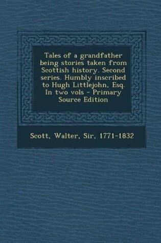 Cover of Tales of a Grandfather Being Stories Taken from Scottish History. Second Series. Humbly Inscribed to Hugh Littlejohn, Esq. in Two Vols