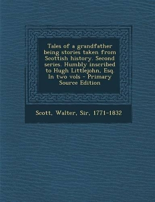 Book cover for Tales of a Grandfather Being Stories Taken from Scottish History. Second Series. Humbly Inscribed to Hugh Littlejohn, Esq. in Two Vols