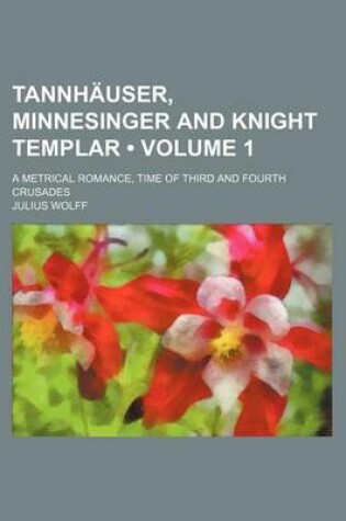 Cover of Tannhauser, Minnesinger and Knight Templar (Volume 1); A Metrical Romance, Time of Third and Fourth Crusades