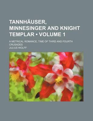 Book cover for Tannhauser, Minnesinger and Knight Templar (Volume 1); A Metrical Romance, Time of Third and Fourth Crusades