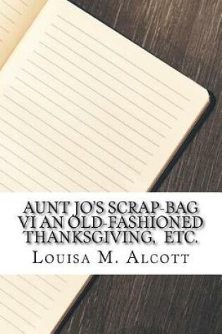 Cover of Aunt Jo's Scrap-Bag VI An Old-Fashioned Thanksgiving, Etc.