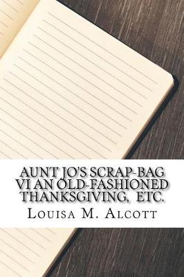 Book cover for Aunt Jo's Scrap-Bag VI An Old-Fashioned Thanksgiving, Etc.