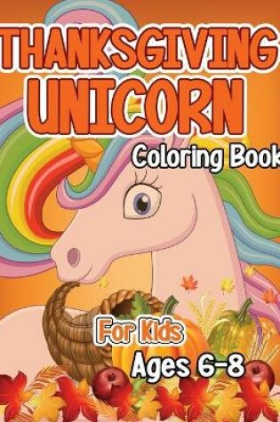 Cover of Thanksgiving Unicorn Coloring Book for Kids Ages 6-8