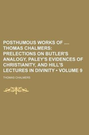 Cover of Posthumous Works of Thomas Chalmers (Volume 9); Prelections on Butler's Analogy, Paley's Evidences of Christianity, and Hill's Lectures in Divinity