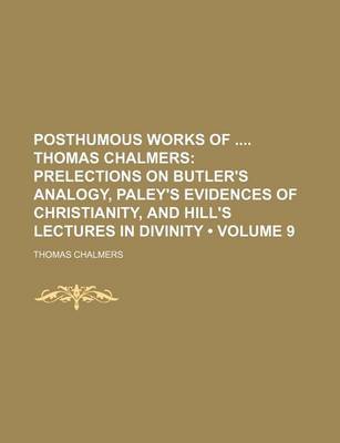 Book cover for Posthumous Works of Thomas Chalmers (Volume 9); Prelections on Butler's Analogy, Paley's Evidences of Christianity, and Hill's Lectures in Divinity