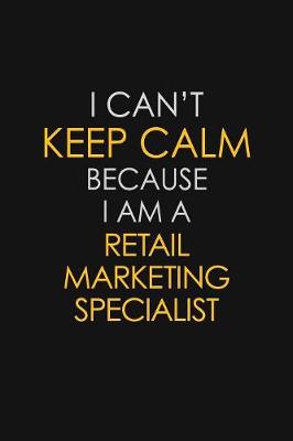 Book cover for I Can't Keep Calm Because I Am A Retail Marketing Specialist